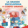 La grande enciclopedia del corpo umano. Siamo fatti così. Esplorando il corpo umano
