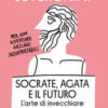 Socrate, Agata e il futuro. L'arte di invecchiare con filosofia