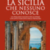 La Sicilia che nessuno conosce. Un percorso inedito per scoprire l'incanto nascosto della Trinacria