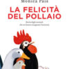 La felicità del pollaio. Storia degli animali che mi hanno insegnato l'amicizia