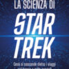 La scienza di Star Trek. Cosa si nasconde dietro i viaggi nel tempo e nello spazio