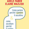Come parlare perché i bambini ti ascoltino & come ascoltare perché ti parlino