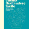 Cucina thailandese facile. 100 ricette, tecniche e consigli per cucinare a casa vostra come in Thailandia