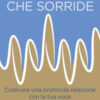 La voce che sorride. Costruire una profonda relazione con la tua voce
