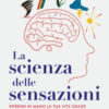 La scienza delle sensazioni. Riprendi in mano la tua vita grazie alla consapevolezza sensoriale