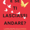E se ti lasciassi andare? Il journal per dare voce alle emozioni che ti bloccano, una pagina alla volta
