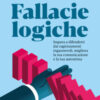 Fallacie logiche. Impara a difenderti dai ragionamenti ingannevoli, migliora la tua comunicazione e la tua autostima