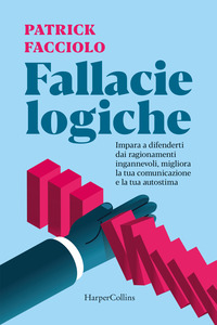 Fallacie logiche. Impara a difenderti dai ragionamenti ingannevoli, migliora la tua comunicazione e la tua autostima