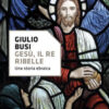 Gesù, il re ribelle. Una storia ebraica