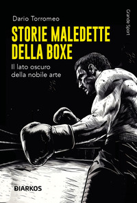 Storie maledette della boxe. Quando la nobile arte si trasforma in inferno