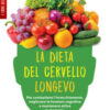 La dieta del cervello longevo. Per combattere l'invecchiamento, migliorare le funzioni cognitive e mantenere attiva la memoria