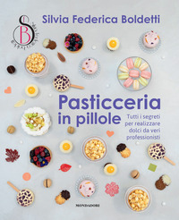 Pasticceria in pillole. Tutti i segreti per realizzare dolci da veri professionisti