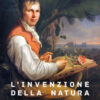 L'invenzione della natura. Le avventure di Alexander von Humboldt, l'eroe perduto della scienza
