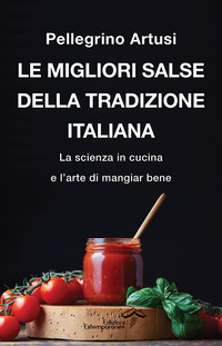 Le migliori salse della tradizione italiana. La scienza in cucina e l'arte di mangiar bene