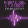 Misura e cura il tuo stress. Il metodo scientifico