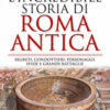 L'incredibile storia di Roma antica. Segreti, condottieri, personaggi, sfide e grandi battaglie