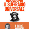 Aboliamo il suffragio universale. E altre opinioni impopolari