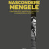 Nascondere Mengele. Come una rete nazista ha protetto l'«Angelo della morte»