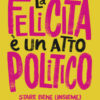 La felicità è un atto politico. Stare bene (insieme) come forma di resistenza