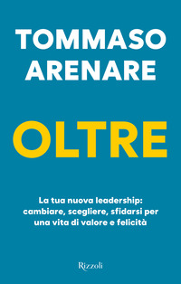 Oltre. La tua nuova leadership: cambiare, scegliere, sfidarsi per una vita di valore e felicità