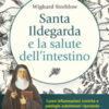 Santa Ildegarda e la salute dell'intestino. Curare infiammazioni croniche e patologie autoimmuni riportando in equilibro la flora batterica