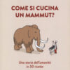 Come si cucina un mammut? Una storia dell'umanità in 50 ricette