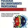 Psicologia dell'orientamento professionale. Teorie e pratiche per orientare la scelta negli studi e nelle professioni