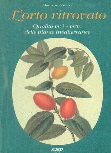 L'orto ritrovato. Qualità, vizi e virtù delle piante mediterranee