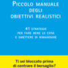 Piccolo manuale degli obiettivi realistici. 41 strategie per fare bene le cose e smettere di rimandare