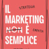 Il marketing è semplice. Strategia, empatia, creatività