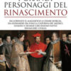 I grandi personaggi del Rinascimento. Da Lorenzo il Magnifico a Cesare Borgia, da Leonardo da Vinci a Caterina de' Medici, uomini e donne che hanno fatto rinascere l'Italia