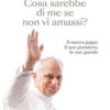 Cosa sarebbe di me se non vi amassi? Il nuovo papa: il suo pensiero, le sue parole