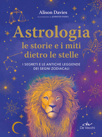 Astrologia. Le storie e i miti dietro le stelle. I segreti e le antiche leggende dei segni zodiacali
