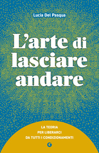 L'arte di lasciare andare. La teoria per liberarci da tutti i condizionamenti