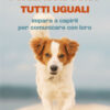 I cani non sono tutti uguali. Impara a capirli per comunicare con loro