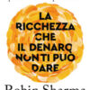 La ricchezza che il denaro non ti può dare. Le 8 abitudini nascoste per vivere una vita piena e ricca