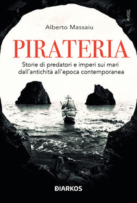 Pirateria. Storie di predatori e imperi sui mari dall'antichità all'epoca contemporanea