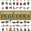 Uomini e macchine in guerra. La tecnologia e le culture attraverso millenni di conflitti. Ediz. a colori