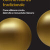 Oltre la finanza tradizionale. Come abbiamo creato, distrutto e reinventato il denaro