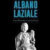La storia di Albano Laziale. Dalla preistoria ai giorni nostri
