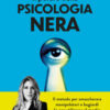 Il potere della psicologia nera. Il metodo per smascherare manipolatori e bugiardi (e per utilizzare al meglio le armi della persuasione)