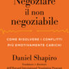 Negoziare il non negoziabile. Come risolvere i conflitti più emotivamente carichi