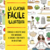 La cucina facile illustrata. Consigli e ricette base per imparare a creare i tuoi piatti in un attimo
