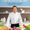 Con un tocco da chef. Ricette e consigli per trasformare ogni piatto in un capolavoro