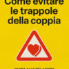 Come evitare le trappole della coppia. Guida alle relazioni sentimentali