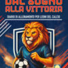 Dal sogno alla vittoria. Diario di allenamento per leoni del calcio. Ediz. a colori