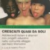 Cresciuti quasi da soli. Adolescenti italiani e stranieri con progetti educativi nelle comunità alloggio dell'Asilo Mariuccia