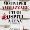 Sette motivi per ammazzare i tuoi ospiti a cena