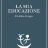 La mia educazione. Un libro di sogni