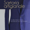 Sartoria artigianale. Lo stile, le linee, la tecnica per realizzare capi maschili perfetti